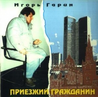 Игорь Гарин. Приезжий гражданин - Игорь Гарин 