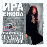 Irina Ezhova - Ira Ezhova. Ty otkuda takaya vzyalas