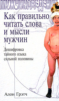 Как правильно читать слова и мысли мужчин  Дешифровка тайного языка сильной половины - Алон Грэтч 