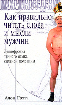 Алон Грэтч - Как правильно читать слова и мысли мужчин  Дешифровка тайного языка сильной половины