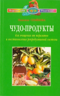 Надежда Семенова - Чудо-продукты для очищения от паразитов и восстановления репродуктивной системы