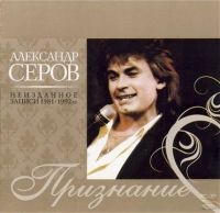 Александр Серов - Александр Серов. Признание (Неизданное, записи 1981-1992 г.г.)