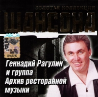 Геннадий Рагулин - Геннадий Рагулин и группа Архив ресторанной музыки. Золотая коллекция шансона