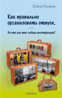 Елена Ронина - Елена Ронина. Как правильно организовать отпуск, или За что мы так любим иностранцев?