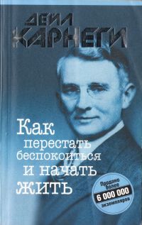 Дейл Карнеги - Дейл Карнеги. Как перестать беспокоиться и начать жить