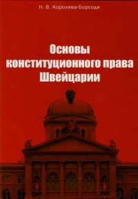 Koroleva-Borsodi N.V.  - Koroleva-Borsodi N.V. Osnovy konstitutsionnogo prava Shveytsarii. Uchebno-metodicheskoe posobie (Principles of Swiss Constitutional Law)