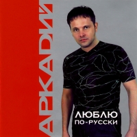 Аркадий  - Аркадий. Люблю по-русски