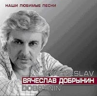 Вячеслав Добрынин - Вячеслав Добрынин. Наши любимые песни