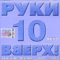 Руки Вверх!  - Руки вверх! 10 Лет! Лучшие песни 2000-2004