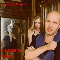 Александр Петренко. Не губи ты меня... - Александр Петренко 