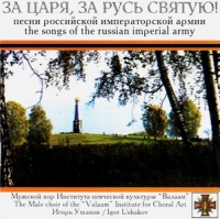 The Male choir of the 'Valaam' Institute for Choral Art  - For the Tsar and Holy Russia! The Songs of the Russian Imperial Army (Za tsarya, za rus svyatuyu! Pesni Rossijskoj Imperatorskoj Armii)