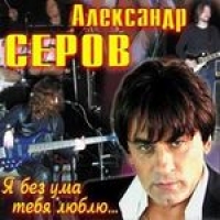 Александр Серов - Александр Серов. Я без ума тебя люблю...