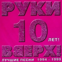 Руки Вверх!  - Руки вверх!. 10 Лет. Лучшие Песни 1994-1999