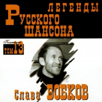 Слава Бобков - Слава Бобков. Легенды русского шансона. Том 13